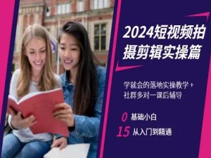2024短视频拍摄剪辑实操篇,学就会的落地实操教学,基础小白从入门到精通-闪越社