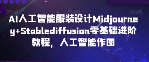 AI人工智能服装设计Midjourney+Stablediffusion零基础进阶教程，人工智能作图-闪越社