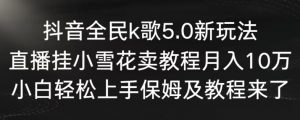 抖音全民k歌5.0新玩法，直播挂小雪花卖教程月入10万，小白轻松上手，保姆及教程来了【揭秘】-闪越社