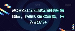 2024年全年稳定变现蓝海项目，烧脑小游戏直播，月入30万+【揭秘】-闪越社