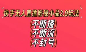 快手无人直播影视小品2.0玩法，不断流，不封号，不需要会剪辑，每天能稳定500-1000+【揭秘】-闪越社