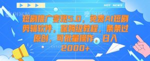 短剧推广变现5.0,免费AI短剧剪辑软件,保姆级教程,条条过原创,可批量操作,日入2000+【揭秘】-闪越社