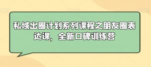 私域出圈计划系列课程之朋友圈表达课，全新口碑训练营-闪越社