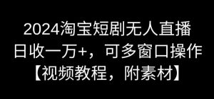 2024淘宝短剧无人直播，日收一万+，可多窗口操作【视频教程，附素材】【揭秘】-闪越社