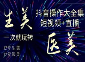 美业全干货·生美·医美抖音操作合集,短视频+直播,一次就玩转-闪越社