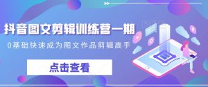抖音图文剪辑训练营一期,0基础快速成为图文作品剪辑高手-闪越社