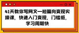 41天教你写网文—短篇向变现实操课，快速入门变现，门槛低，学习周期快-闪越社