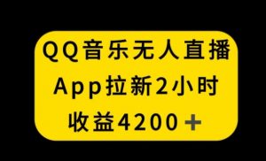 QQ音乐无人直播APP拉新,2小时收入4200,不封号新玩法【揭秘】-闪越社