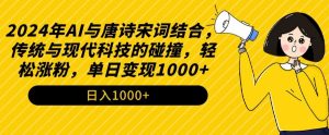 2024年AI与唐诗宋词结合,传统与现代科技的碰撞,轻松涨粉,单日变现1000+【揭秘】-闪越社