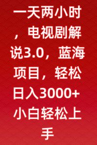 一天两小时，电视剧解说3.0，蓝海项目，轻松日入3000+小白轻松上手【揭秘】-闪越社