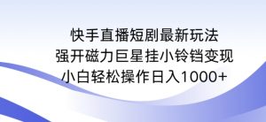 快手直播短剧最新玩法,强开磁力巨星挂小铃铛变现,小白轻松操作日入1000+【揭秘】-闪越社