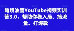 跨境油管YouTube视频实训营3.0,帮助你稳入局、搞流量、打爆款-闪越社