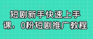 短剧新手快速上手课，0粉短剧推广教程-闪越社