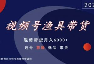 视频号渔具带货，混剪带货月入6000+，起号剪辑选品带货-闪越社