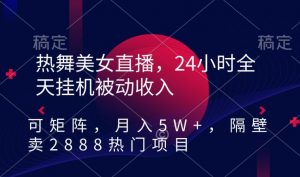 热舞美女直播，24小时全天挂机被动收入，可矩阵，月入5W+，隔壁卖2888热门项目【揭秘】-闪越社