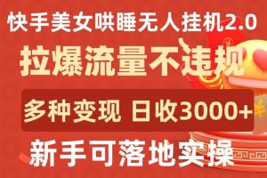 快手美女哄睡无人挂机2.0.拉爆流量不违规，多种变现途径，日收3000+，新手可落地实操【揭秘】-闪越社