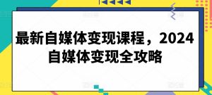 最新自媒体变现课程，2024自媒体变现全攻略-闪越社