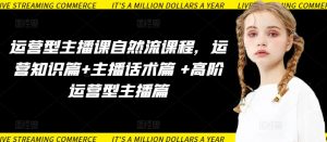 运营型主播课自然流课程，运营知识篇+主播话术篇 +高阶运营型主播篇-闪越社