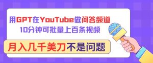 用GPT在YouTube做问答频道,10分钟可批量上百条视频,月入几千美刀不是问题【揭秘】-闪越社