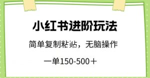 小红书进阶玩法,一单150-500+,简单复制粘贴,小白也能轻松上手【揭秘】-闪越社