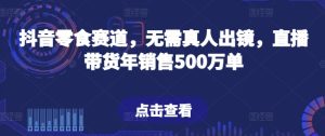 抖音零食赛道，无需真人出镜，直播带货年销售500万单【揭秘】-闪越社