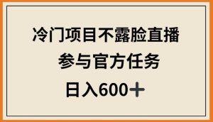 冷门项目不露脸直播，参与官方任务，日入600+【揭秘】-闪越社