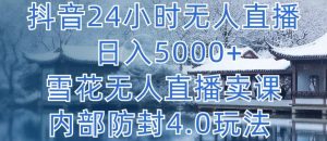 抖音24小时无人直播 日入5000+,雪花无人直播卖课,内部防封4.0玩法【揭秘】-闪越社