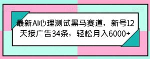 最新AI心理测试黑马赛道,新号12天接广告34条,轻松月入6000+【揭秘】-闪越社