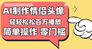 【零门槛高收益】情侣头像视频,播放量百万不是梦【揭秘】-闪越社
