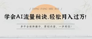 学会AI流量秘诀，轻松月入过w，多平台矩阵操作，原创内容，一步到位【揭秘】-闪越社