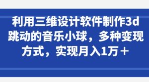 利用三维设计软件制作3d跳动的音乐小球,多种变现方式,实现月入1万+【揭秘】-闪越社