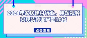 2024年家居建材行业,用短视频实现装修客户翻10倍-闪越社