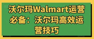沃尔玛Walmart运营必备：沃尔玛高效运营技巧-闪越社