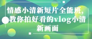 情感小清新短片全能班，教你拍好看的vlog小清新画面-闪越社