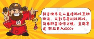 抖音快手无人直播游戏互动玩法，火影忍者对战游戏，简单配置，操作快速，轻松日入5000+【揭秘】-闪越社