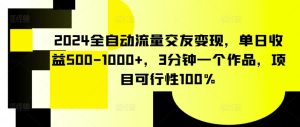 2024全自动流量交友变现,单日收益500-1000+,3分钟一个作品,项目可行性100%【揭秘】-闪越社