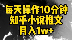 每天操作10分钟，知乎小说推文月入1w+【揭秘】-闪越社
