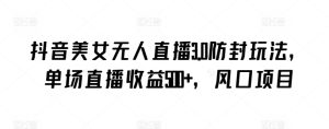 抖音美女无人直播3.0防封玩法,单场直播收益500+,风口项目【揭秘】-闪越社