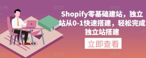 Shopify零基础建站,独立站从0-1快速搭建,轻松完成独立站搭建-闪越社