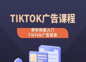 TikTok广告投放课程，从0-1实操课，带你快速入门TikTok广告投放-闪越社