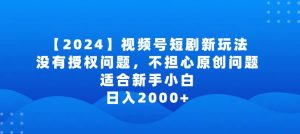 2024视频号短剧玩法,没有授权问题,不担心原创问题,适合新手小白,日入2000+【揭秘】-闪越社