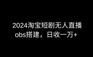 2024最新淘宝短剧无人直播,obs多窗口搭建,日收6000+【揭秘】-闪越社