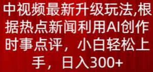中视频最新升级玩法，根据热点新闻利用AI创作时事点评，日入300+【揭秘】-闪越社