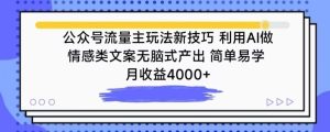 公众号流量主玩法新技巧，利用AI做情感类文案无脑式产出，简单易学，月收益4000+【揭秘】-闪越社