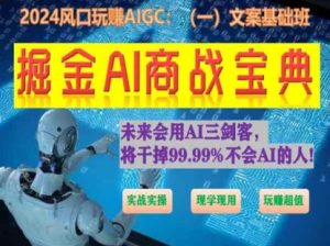 掘金AI商战宝典初级班：如何用AI做文案(实战实操 现学现用 玩赚超值)-闪越社
