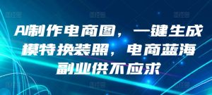 AI制作电商图,一键生成模特换装照,电商蓝海副业供不应求【揭秘】-闪越社