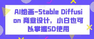 AI绘画-Stable Diffusion 商业设计,小白也可以掌握SD使用-闪越社