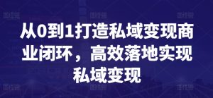 从0到1打造私域变现商业闭环，高效落地实现私域变现-闪越社