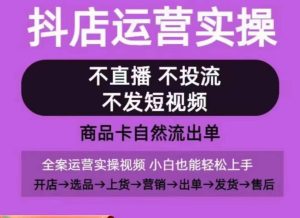 抖店运营实操课，从0-1起店视频全实操，不直播、不投流、不发短视频，商品卡自然流出单-闪越社