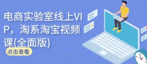 电商实验室线上VIP,淘系淘宝视频课(全面版)-闪越社